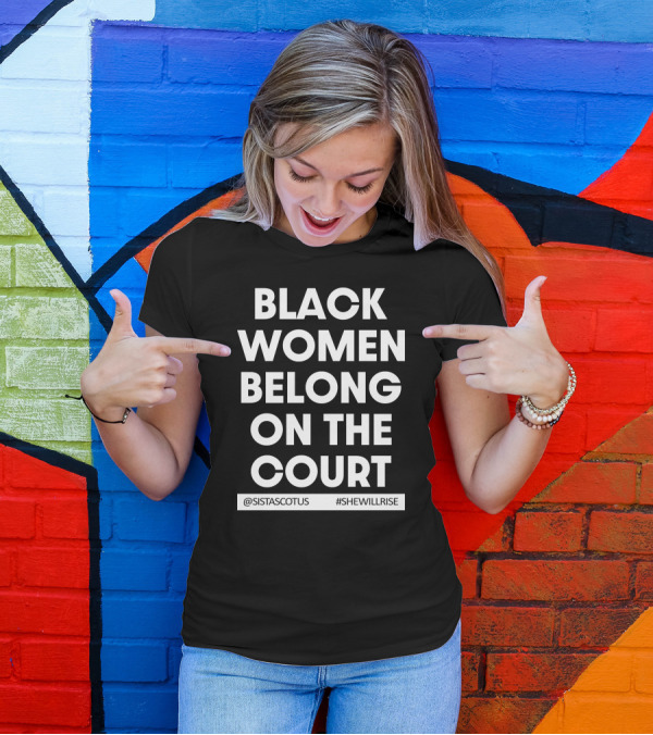 Black Women Belong On The Court @SISTASCOTUS #SHEWILLRISE T-Shirt