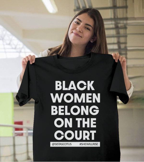 Black Women Belong On The Court @SISTASCOTUS #SHEWILLRISE T-Shirt