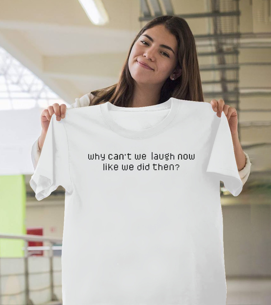 Why Can't We Laugh Now Like We Did Then? Timeless Reflection On Joy And Nostalgia T-Shirt