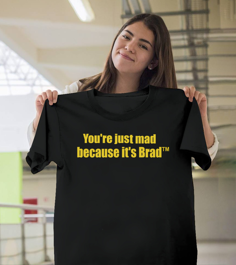 You're Just Mad Because It's Brad T-Shirt