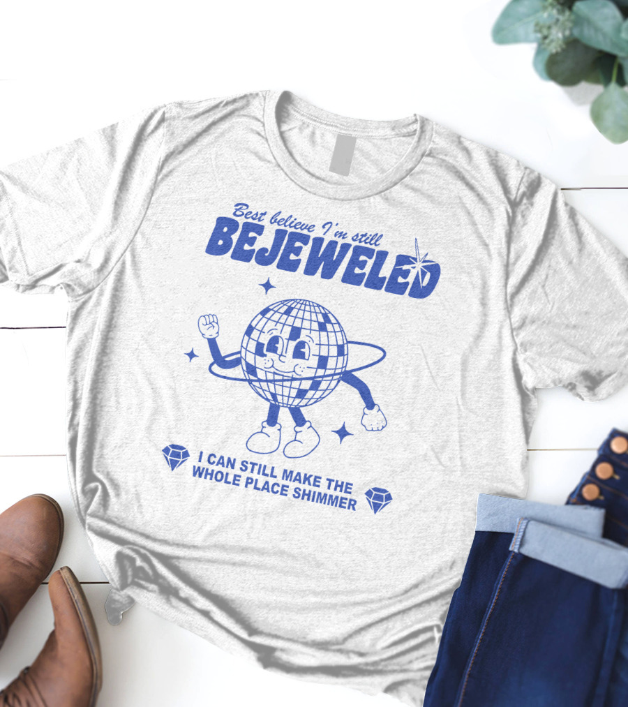 Best Believe I'm Still Bejeweled I Can Still Make The Whole Place Shimmer T-Shirt