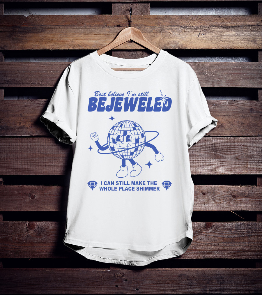 Best Believe I'm Still Bejeweled I Can Still Make The Whole Place Shimmer T-Shirt