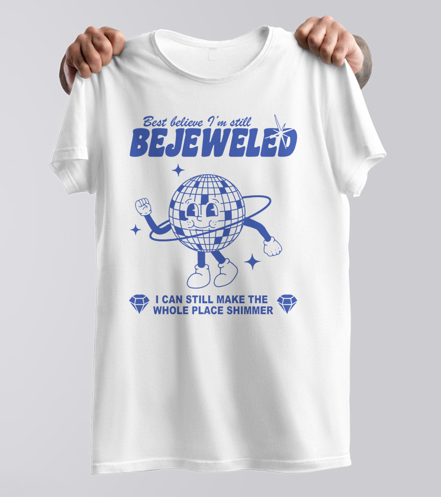Best Believe I'm Still Bejeweled I Can Still Make The Whole Place Shimmer T-Shirt