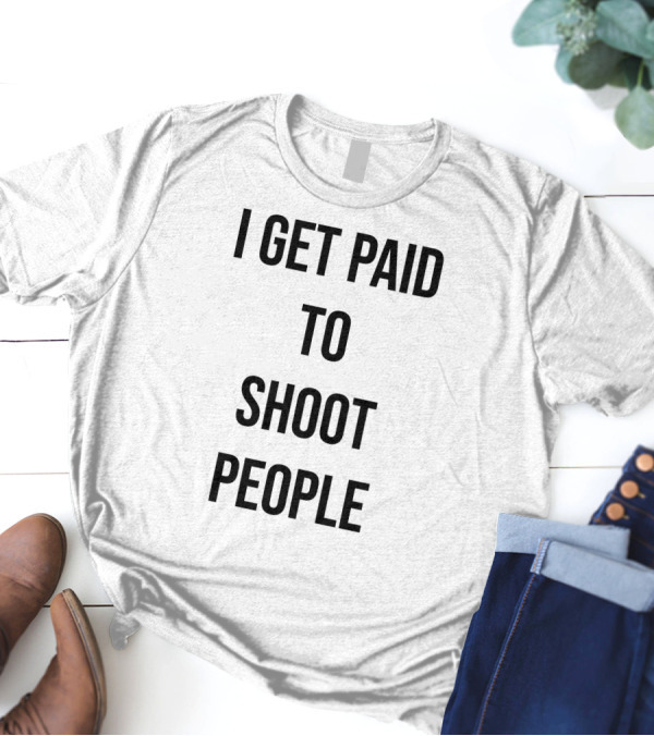 I Get Paid To Shoot People T-Shirt