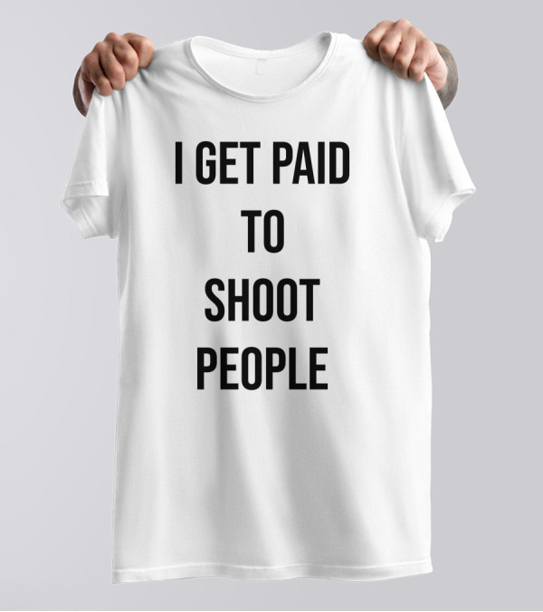 I Get Paid To Shoot People T-Shirt