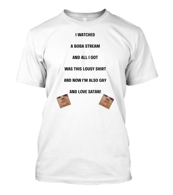I Watched A Boba Stream And All I Got Was This Lousy Shirt And Now I'm Also Gay And Love Satan T-Shirt