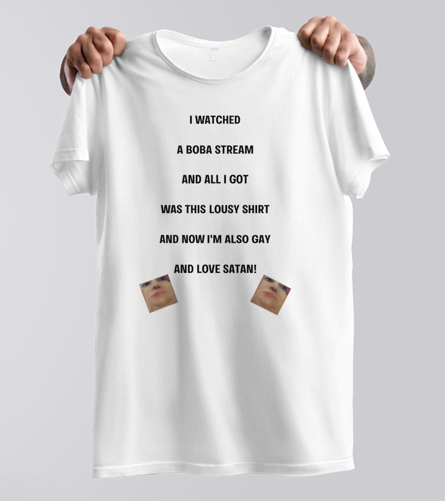 I Watched A Boba Stream And All I Got Was This Lousy Shirt And Now I'm Also Gay And Love Satan T-Shirt