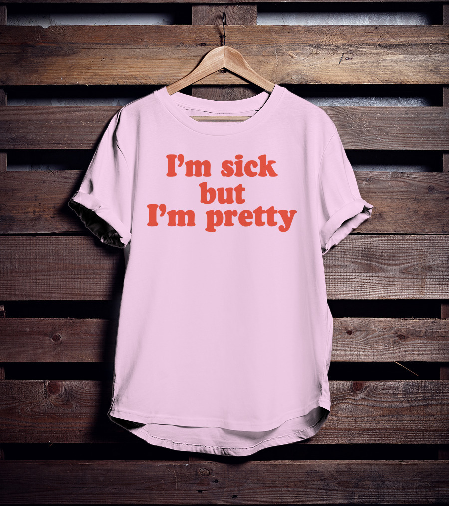I'm Sick But I'm Pretty T-Shirt