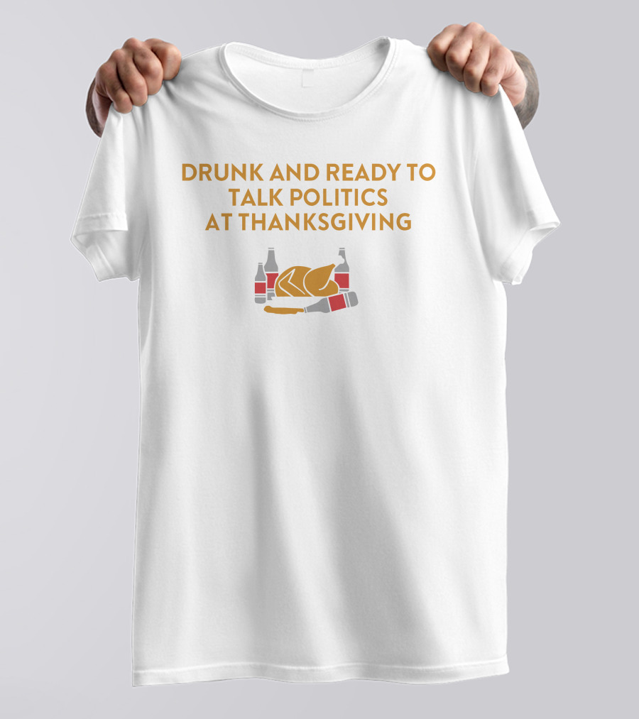 Drunk And Ready To Talk Politics At Thanksgiving Beer Turkey T-Shirt