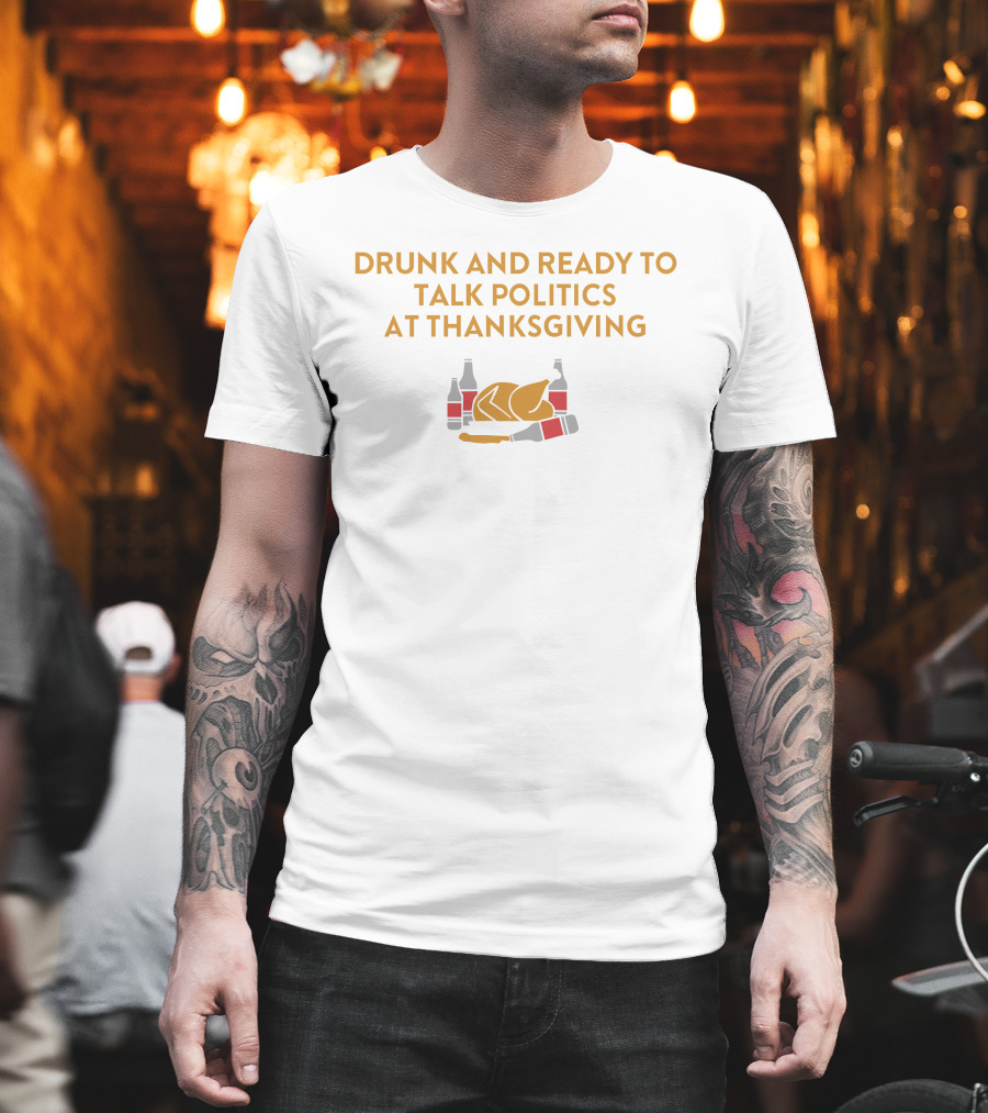 Drunk And Ready To Talk Politics At Thanksgiving Beer Turkey T-Shirt