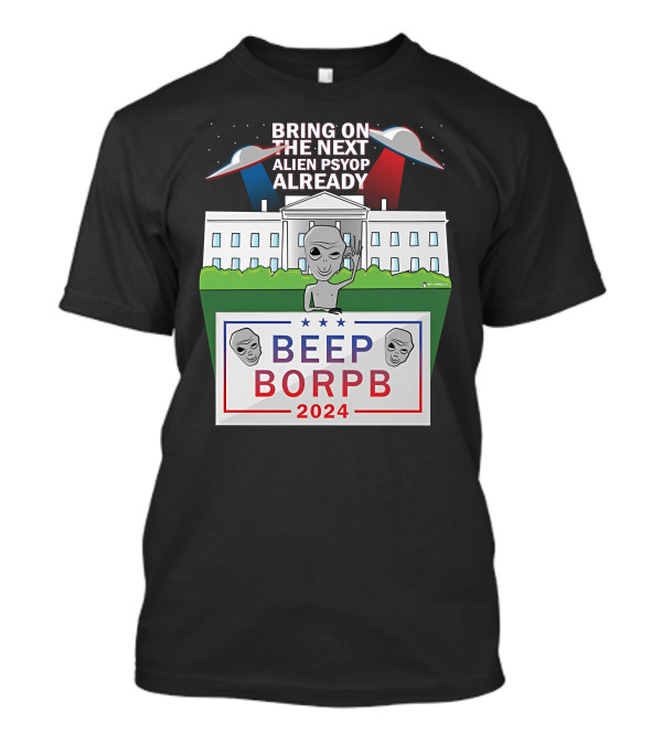 Bring On The Next Alien Psyop Already Beep Borpb 2024 White House UFOs T-Shirt