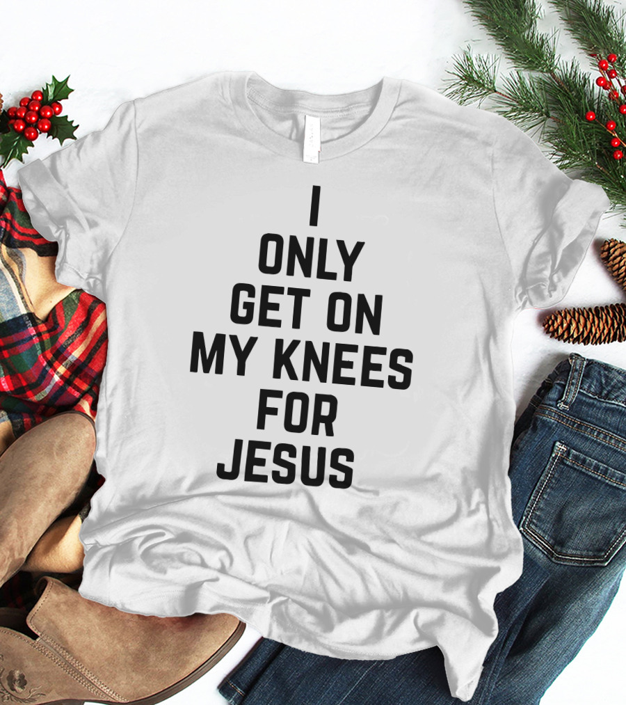 Rae Of Sunshine I Only Get On My Knees For Jesus T-Shirt