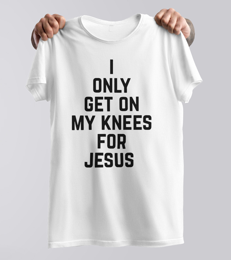 Rae Of Sunshine I Only Get On My Knees For Jesus T-Shirt
