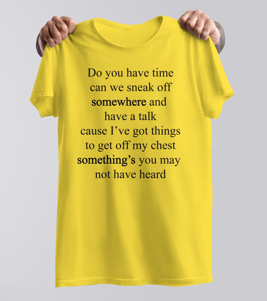 Translatedtees Do You Have Time Can We Sneak Off Somewhere And Have A Talk Cause I've Got Things To Get Off My Chest Something's You May Not Have Heard T-Shirt