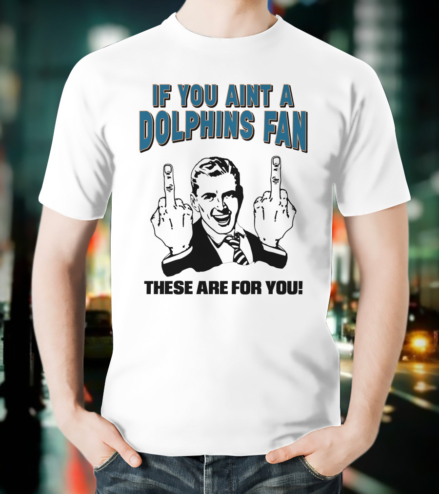 IF YOU AINT A DOLPHINS FAN THESE ARE FOR YOU T-Shirt