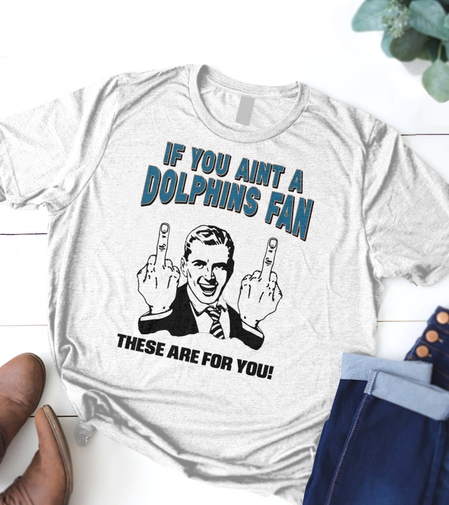 IF YOU AINT A DOLPHINS FAN THESE ARE FOR YOU T-Shirt