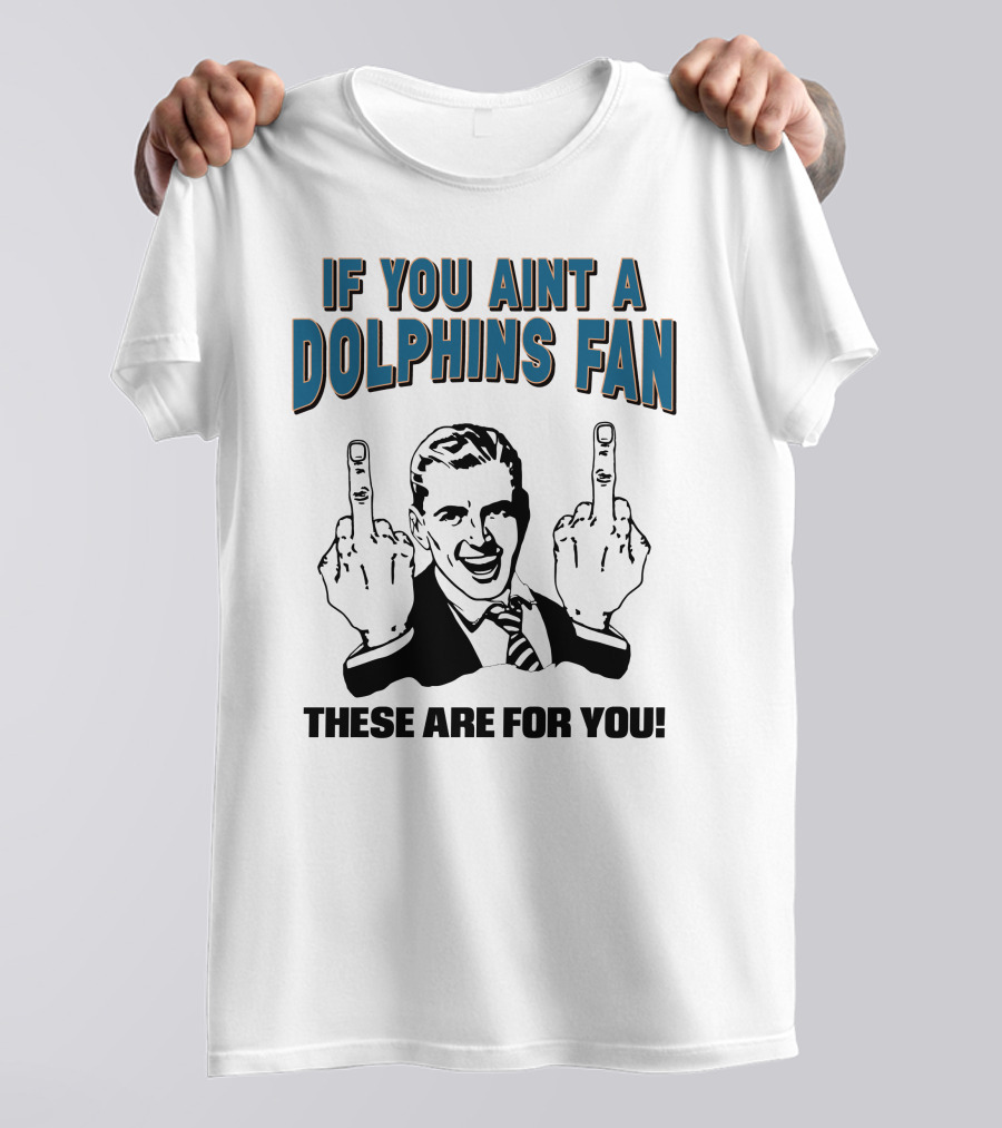 IF YOU AINT A DOLPHINS FAN THESE ARE FOR YOU T-Shirt