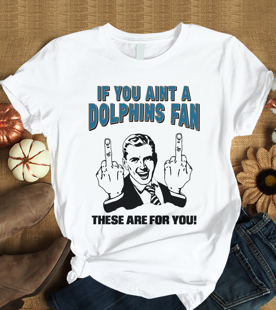 IF YOU AINT A DOLPHINS FAN THESE ARE FOR YOU T-Shirt