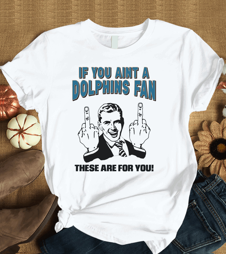 IF YOU AINT A DOLPHINS FAN THESE ARE FOR YOU T-Shirt