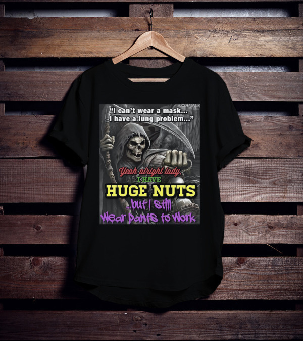 I Can't Wear A Mask I Have A Lung Problem Huge Nuts But I Still Wear Pants To Work T-Shirt