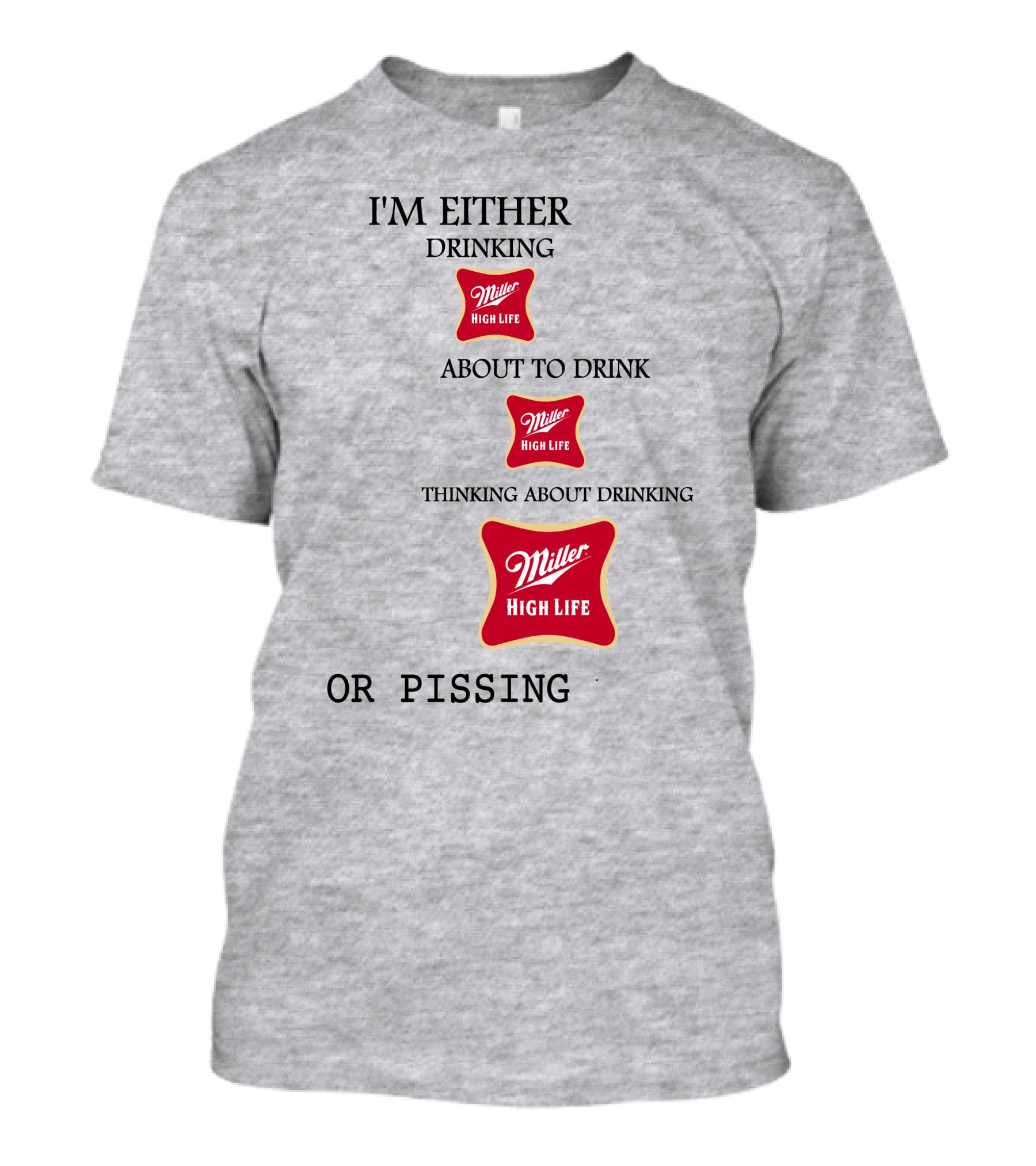 I'm Either Drinking Miller High Life About To Drink Thinking About Drinking Miller High Life Or Pissing T-Shirt