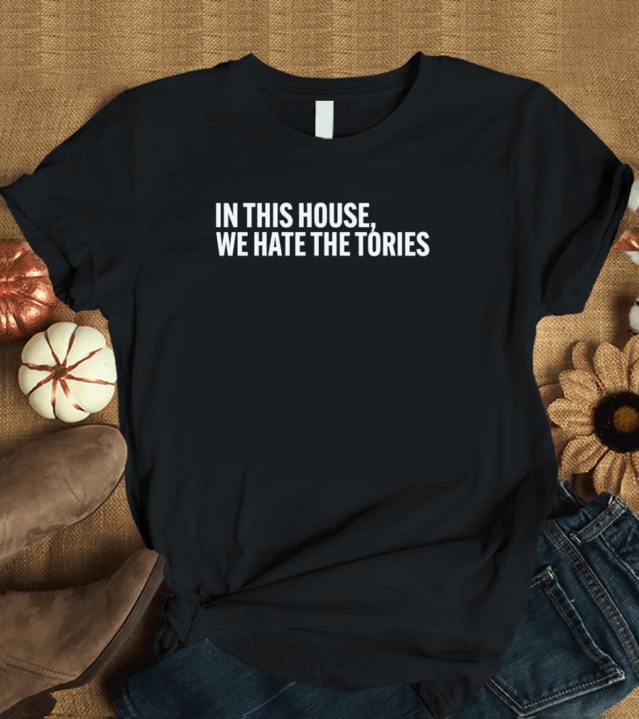 In This House We Hate The Tories T-Shirt