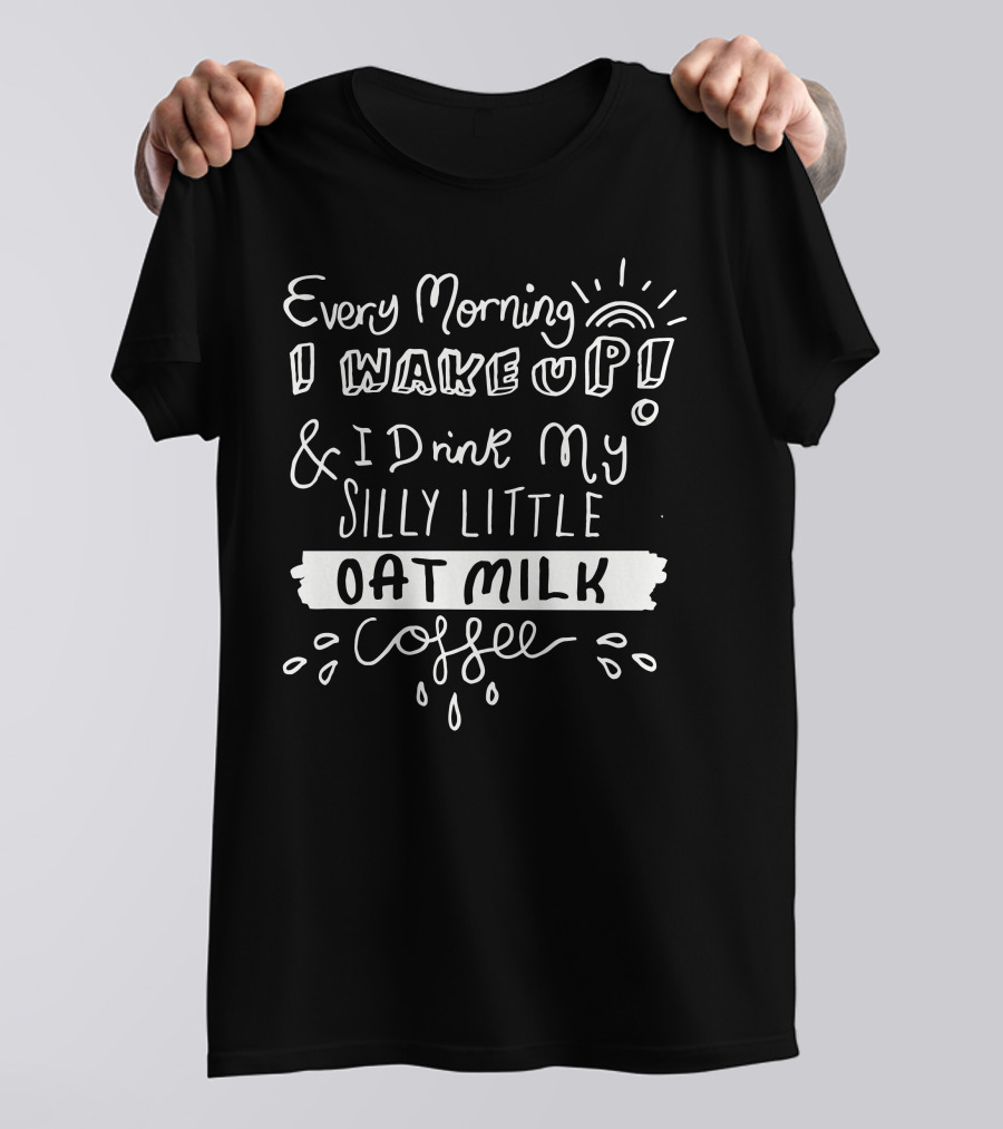 Every Morning I Wake Up And I Drink My Silly Little Oat Milk Coffee T-Shirt