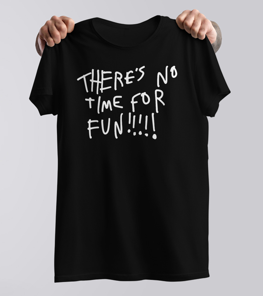 THERE'S NO TIME FOR FUN T-Shirt