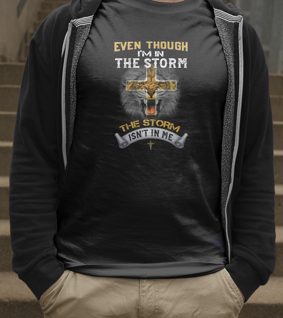 EVEN THOUGH I'M IN THE STORM THE STORM ISN'T IN ME T-Shirt