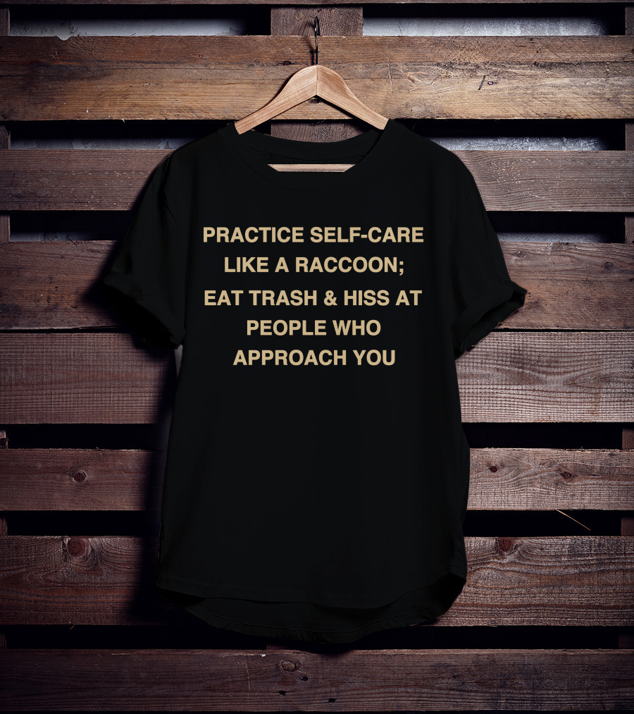 Practice Self-Care Like A Raccoon Eat Trash And Hiss At People Who Approach You T-Shirt