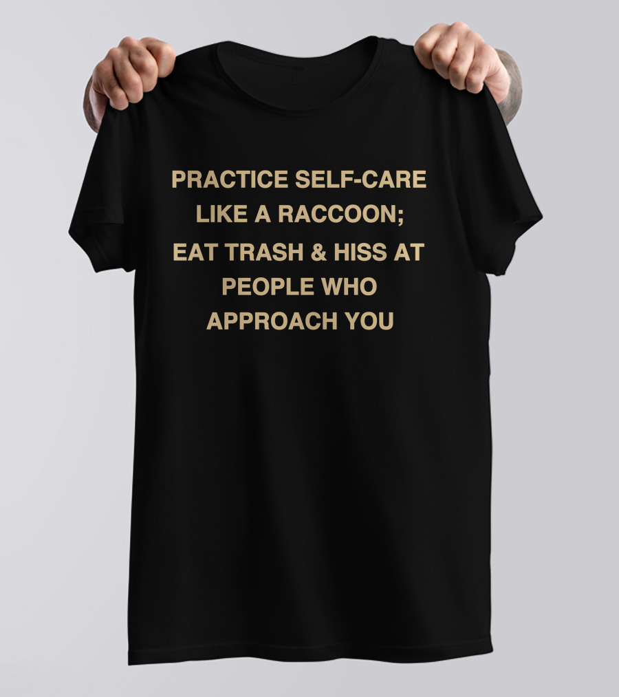 Practice Self-Care Like A Raccoon Eat Trash And Hiss At People Who Approach You T-Shirt