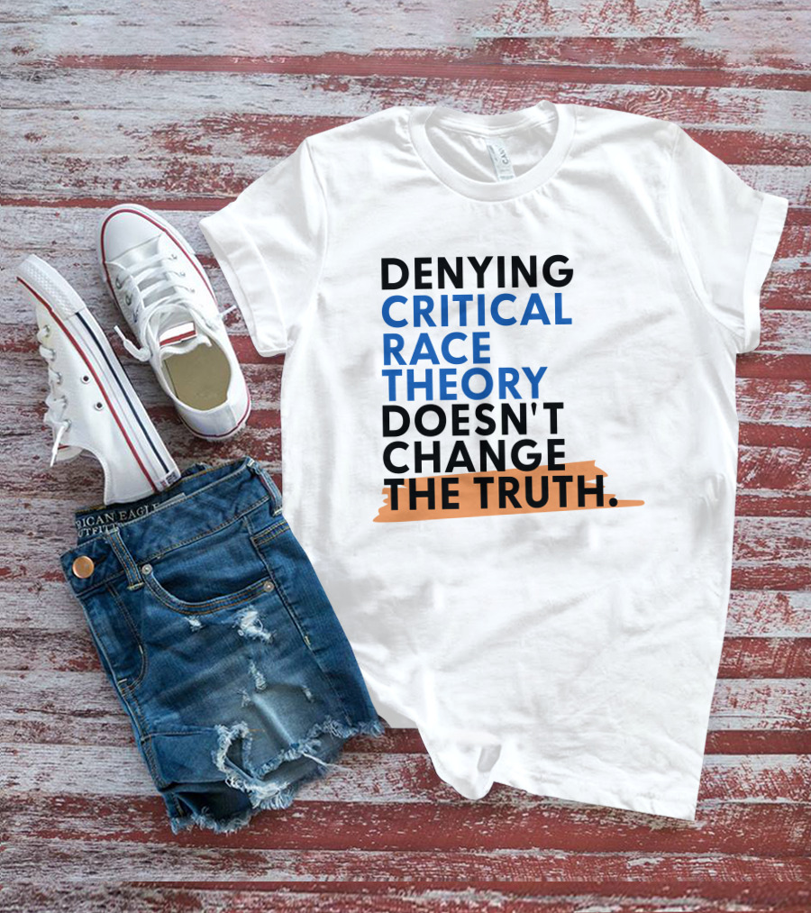 Denying Critical Race Theory Doesn't Change The Truth Sentence In Bold Colors T-Shirt