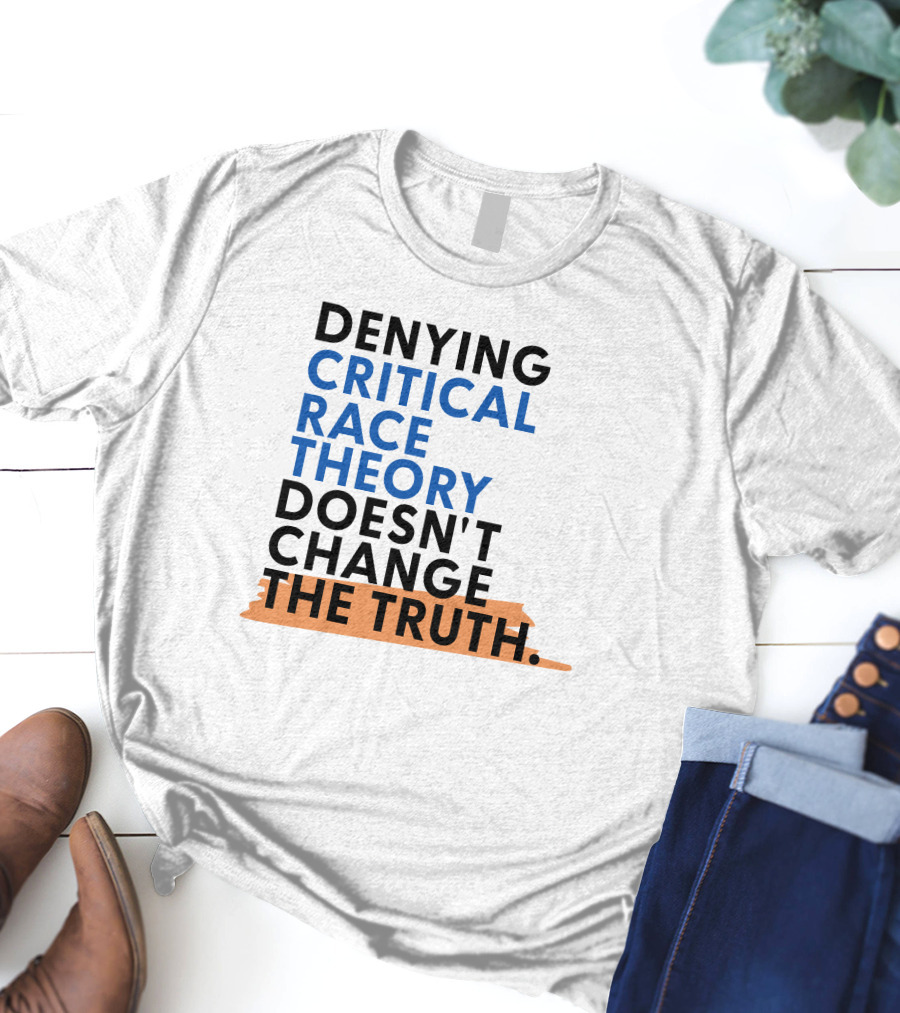 Denying Critical Race Theory Doesn't Change The Truth Sentence In Bold Colors T-Shirt