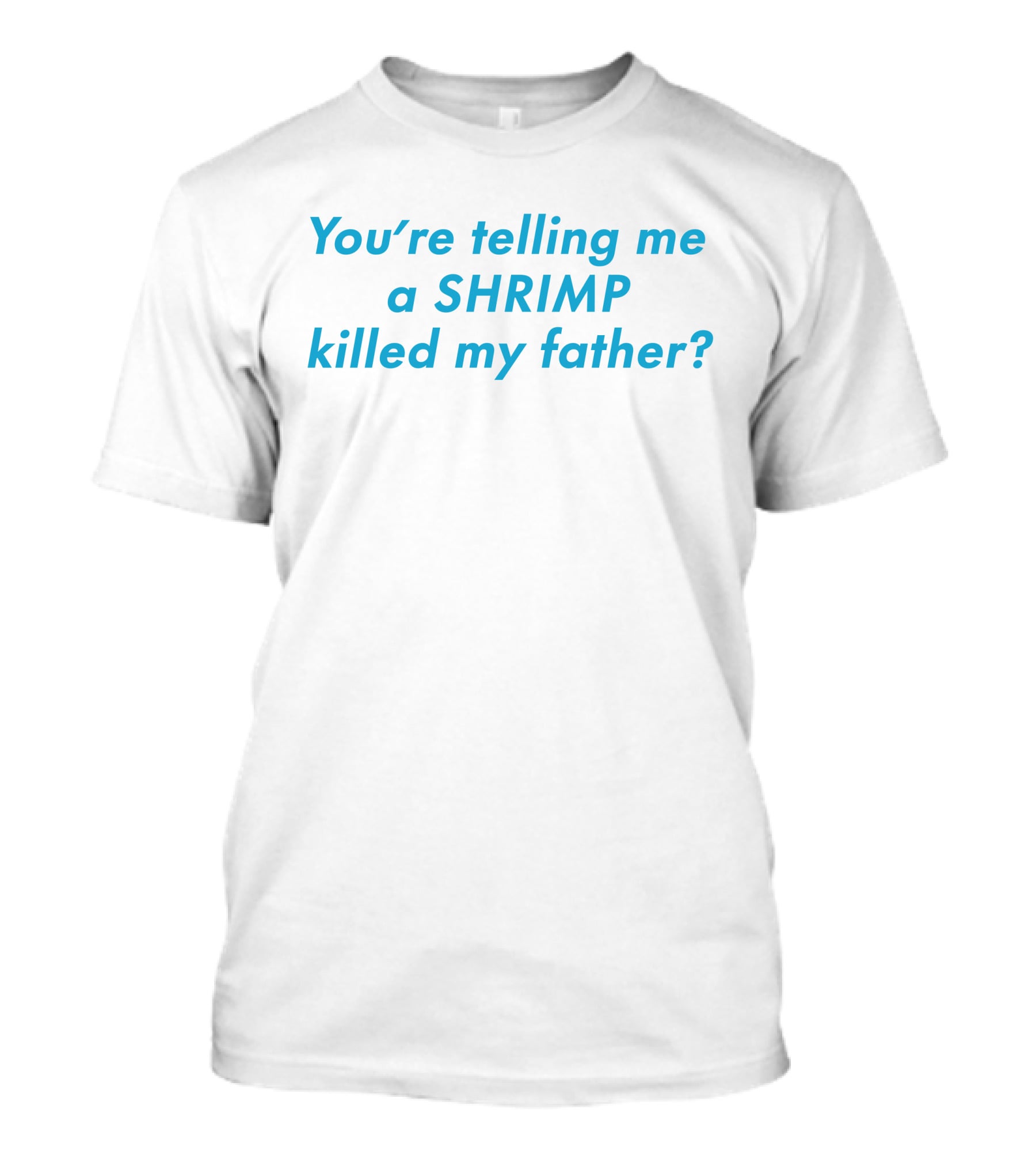 You're Telling Me A Shrimp Killed My Father? T-Shirt