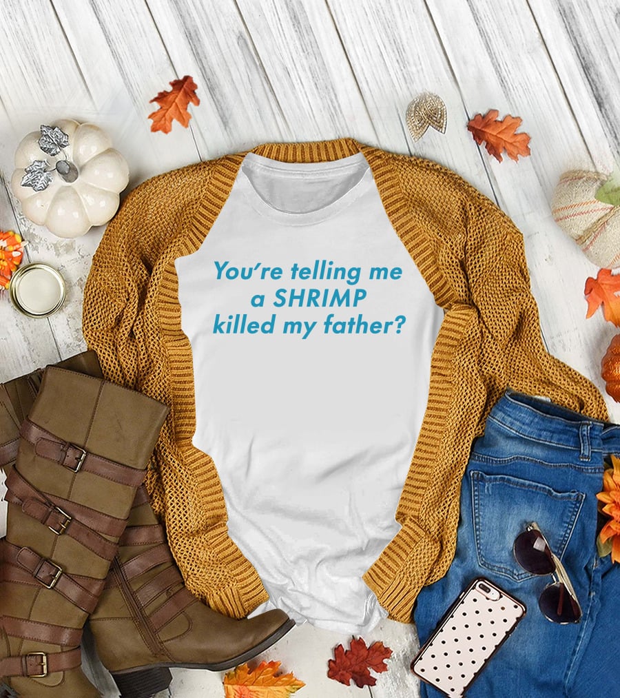 You're Telling Me A Shrimp Killed My Father? T-Shirt