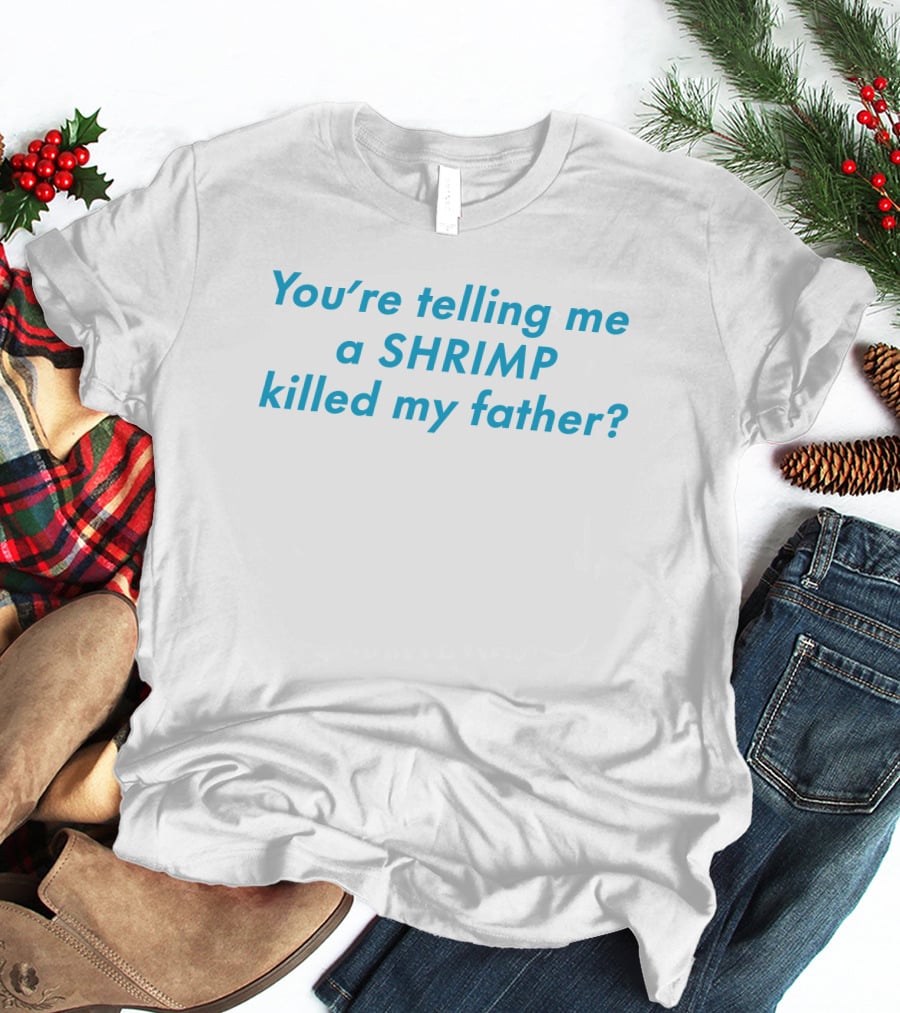 You're Telling Me A Shrimp Killed My Father? T-Shirt