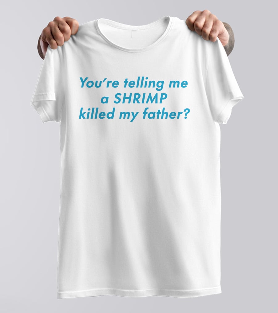You're Telling Me A Shrimp Killed My Father? T-Shirt