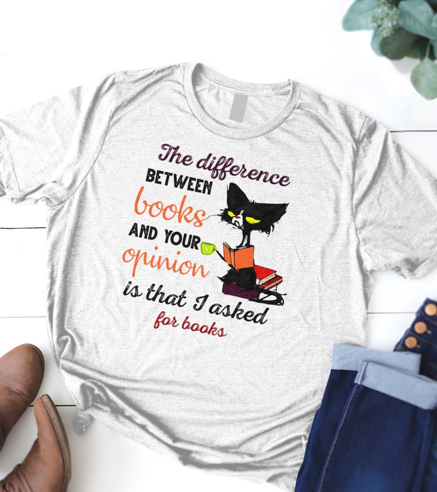 The Difference Between Books And Your Opinion Is That I Asked For Books Cat Reading Stack T-Shirt