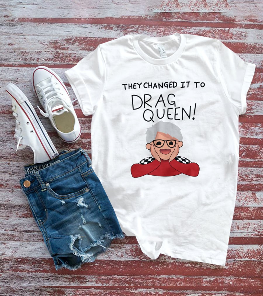 They Changed It To Drag Queen Haters Roast Graphic With Cheerful Character T-Shirt