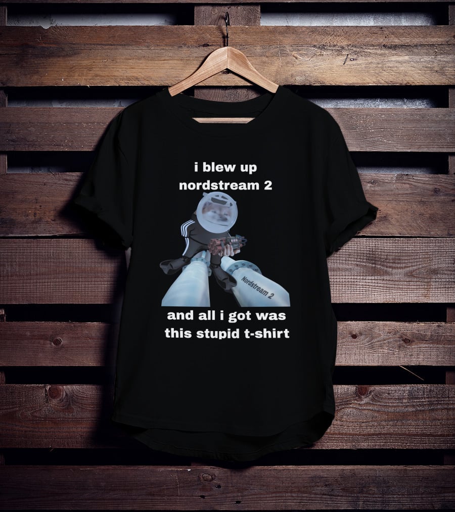 I Blew Up Nordstream 2 And All I Got Was This Stupid T-Shirt Nordstream 2 Dynamite Character T-Shirt