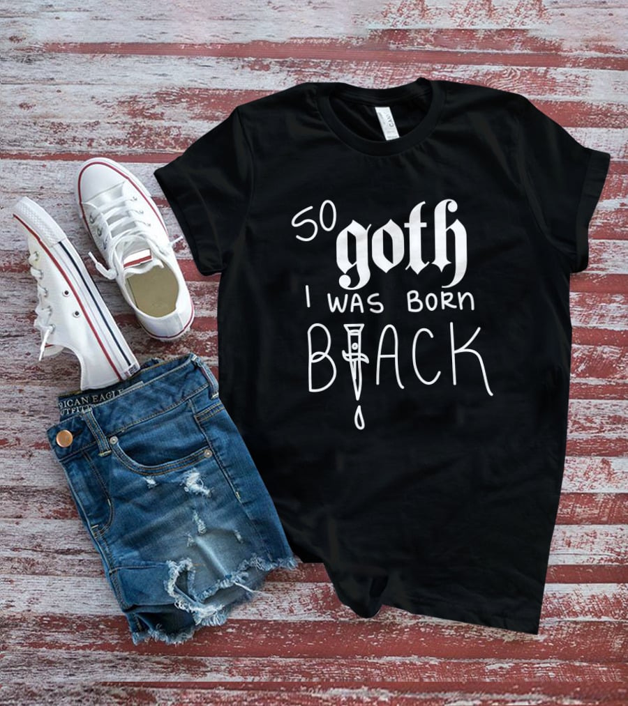 So Goth I Was Born Black T-Shirt