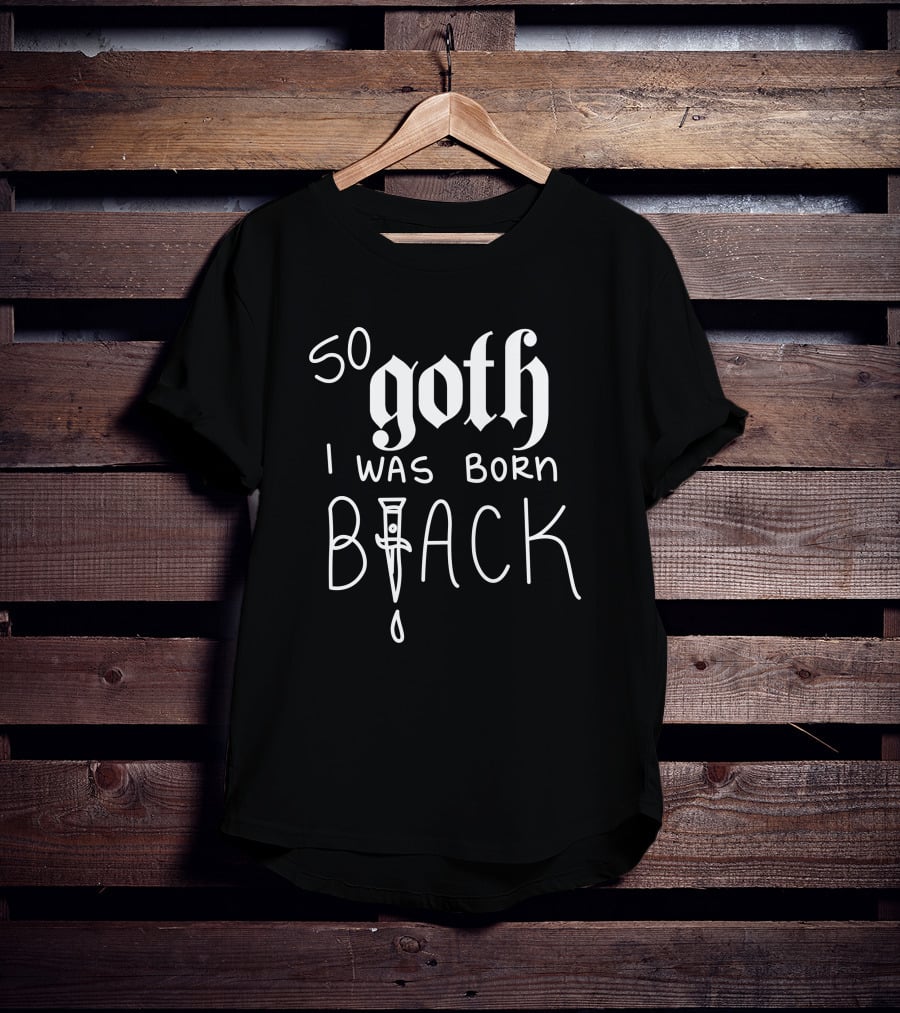 So Goth I Was Born Black T-Shirt