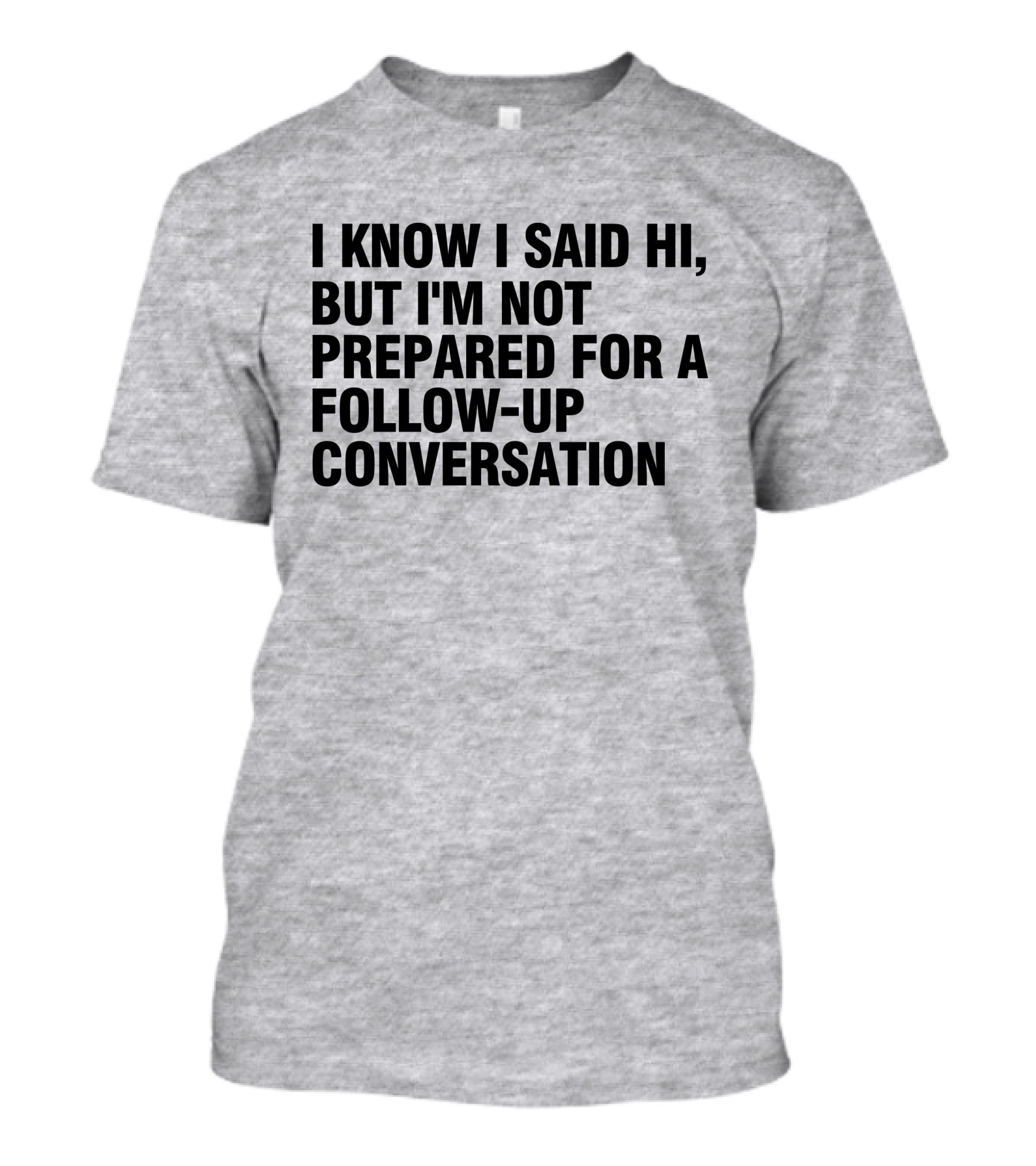 I Know I Said Hi But I'm Not Prepared For A Follow-Up Conversation Socially Awkward Introvert Humor T-Shirt