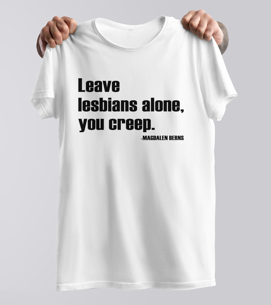Leave Lesbians Alone You Creep - Magdalen Berns T-Shirt