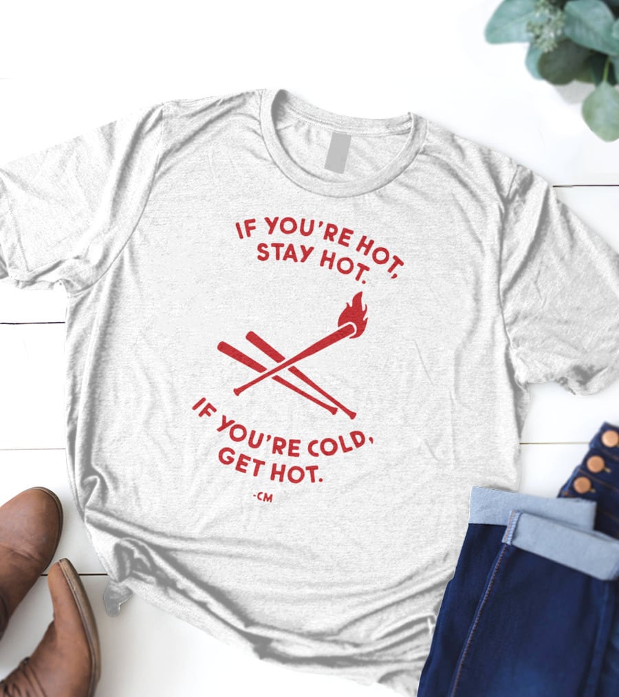 If You're Hot Stay Hot If You're Cold Get Hot CM Crossed Bat Flame T-Shirt