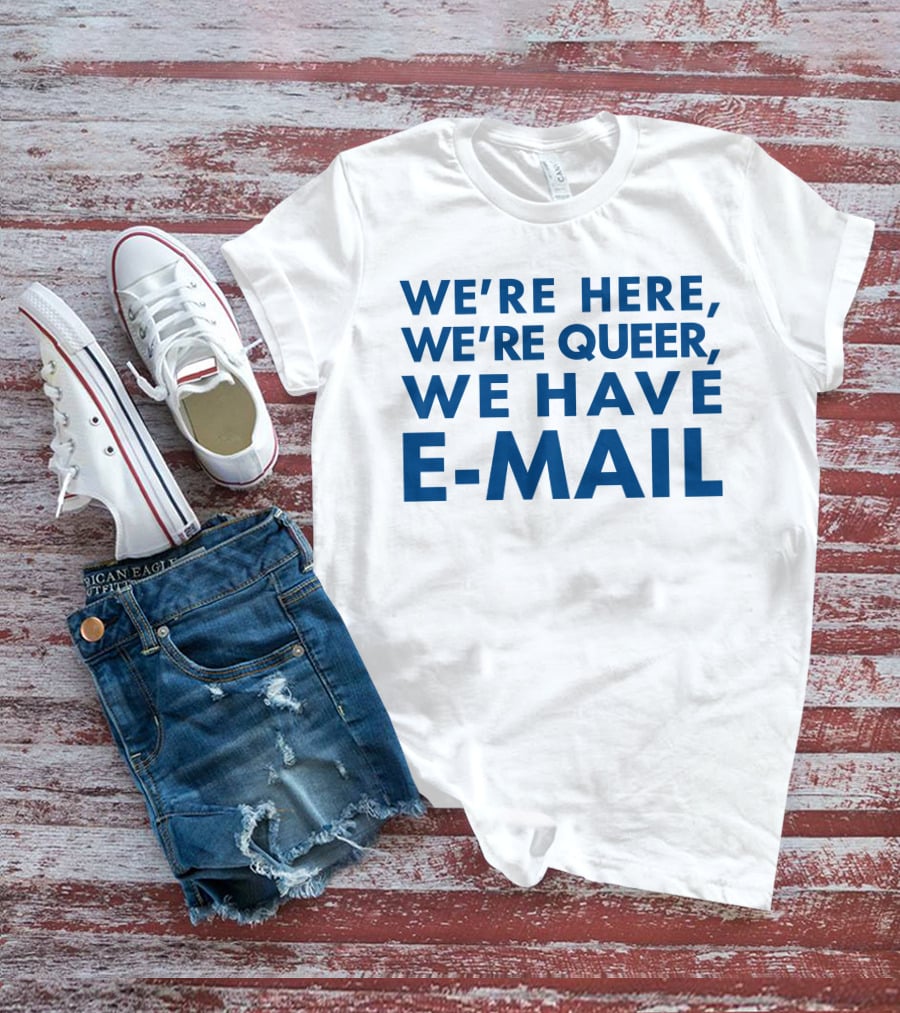 We're Here We're Queer We Have E-Mail T-Shirt