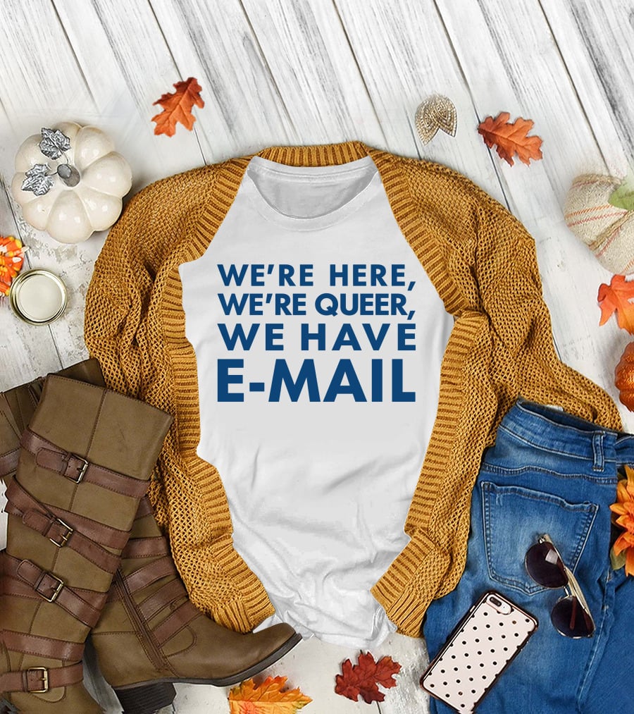 We're Here We're Queer We Have E-Mail T-Shirt