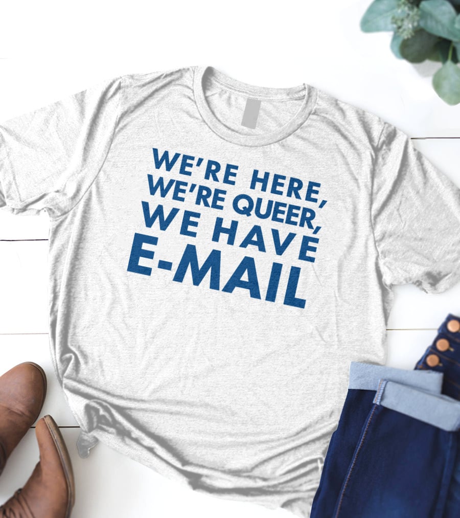 We're Here We're Queer We Have E-Mail T-Shirt