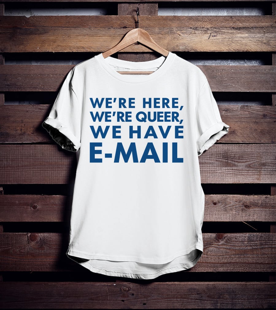 We're Here We're Queer We Have E-Mail T-Shirt