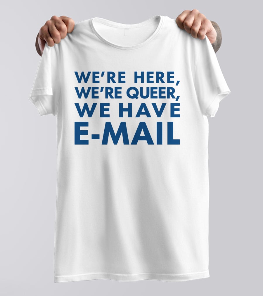 We're Here We're Queer We Have E-Mail T-Shirt